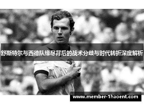 舒斯特尔与西德队缘尽背后的战术分歧与时代转折深度解析