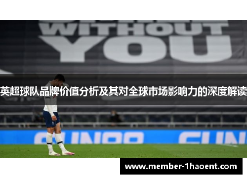 英超球队品牌价值分析及其对全球市场影响力的深度解读 英超球队品牌价值分析及其对全球市场影响力的深度解读