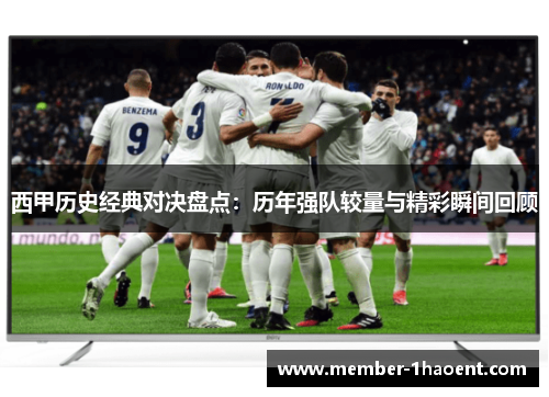 西甲历史经典对决盘点：历年强队较量与精彩瞬间回顾