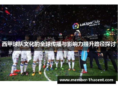西甲球队文化的全球传播与影响力提升路径探讨
