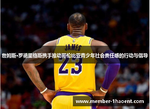 詹姆斯·罗德里格斯携手推动哥伦比亚青少年社会责任感的行动与倡导 詹姆斯·罗德里格斯携手推动哥伦比亚青少年社会责任感的行动与倡导