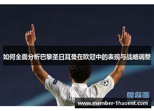 如何全面分析巴黎圣日耳曼在欧冠中的表现与战略调整 如何全面分析巴黎圣日耳曼在欧冠中的表现与战略调整