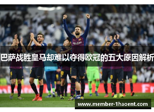 巴萨战胜皇马却难以夺得欧冠的五大原因解析 巴萨战胜皇马却难以夺得欧冠的五大原因解析