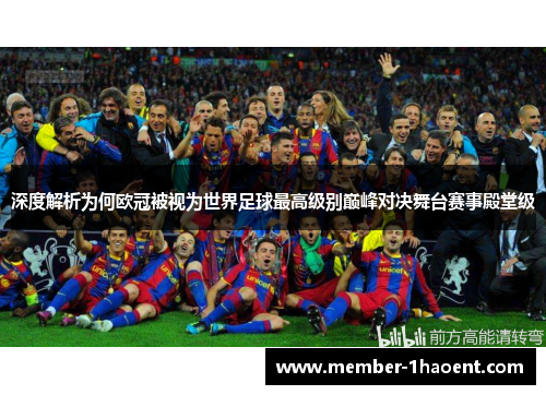 深度解析为何欧冠被视为世界足球最高级别巅峰对决舞台赛事殿堂级 深度解析为何欧冠被视为世界足球最高级别巅峰对决舞台赛事殿堂级
