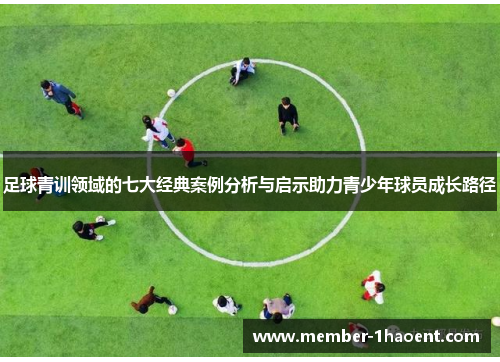 足球青训领域的七大经典案例分析与启示助力青少年球员成长路径 足球青训领域的七大经典案例分析与启示助力青少年球员成长路径