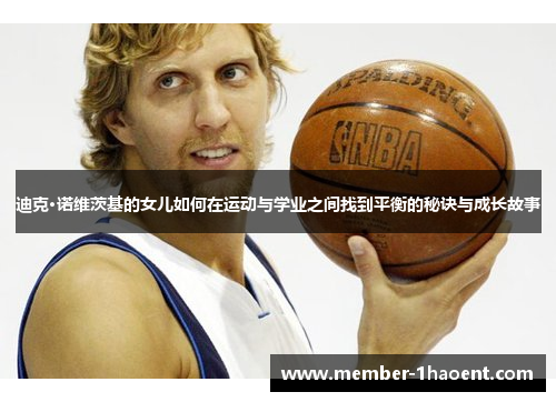 迪克·诺维茨基的女儿如何在运动与学业之间找到平衡的秘诀与成长故事