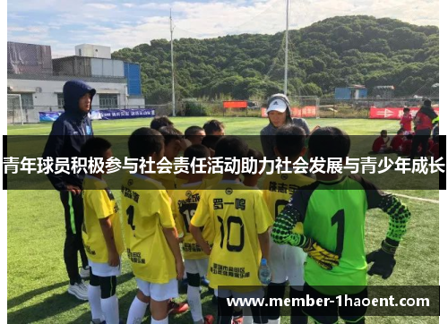 青年球员积极参与社会责任活动助力社会发展与青少年成长