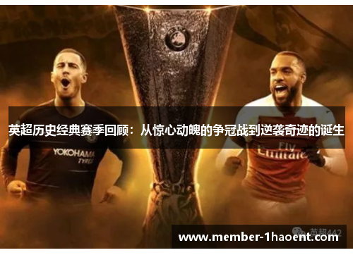 英超历史经典赛季回顾：从惊心动魄的争冠战到逆袭奇迹的诞生