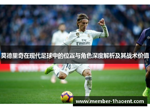 莫德里奇在现代足球中的位置与角色深度解析及其战术价值