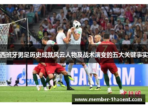 西班牙男足历史成就风云人物及战术演变的五大关键事实