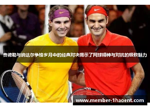 费德勒与纳达尔争锋岁月中的经典对决揭示了网球精神与对抗的极致魅力