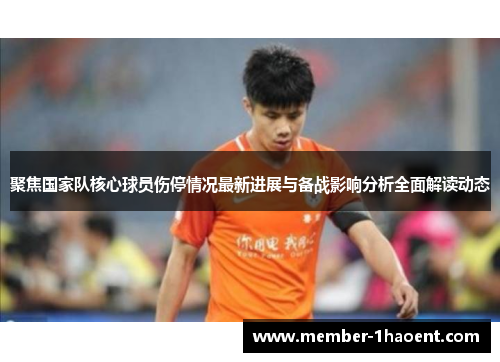 聚焦国家队核心球员伤停情况最新进展与备战影响分析全面解读动态