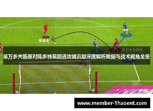 莱万多夫斯基对阵多特英超进攻端贡献深度解析数据与战术视角全景