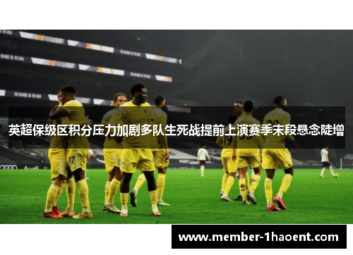 英超保级区积分压力加剧多队生死战提前上演赛季末段悬念陡增