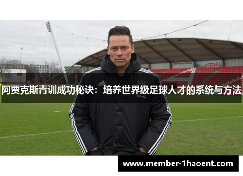 阿贾克斯青训成功秘诀：培养世界级足球人才的系统与方法