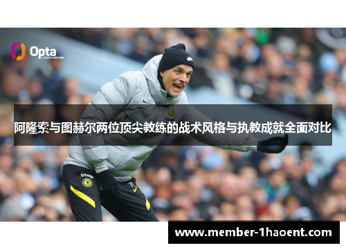 阿隆索与图赫尔两位顶尖教练的战术风格与执教成就全面对比