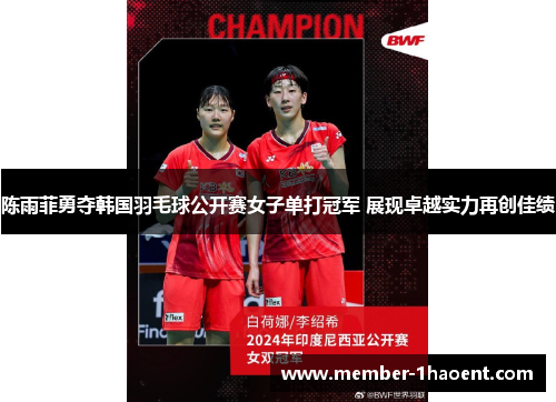 陈雨菲勇夺韩国羽毛球公开赛女子单打冠军 展现卓越实力再创佳绩
