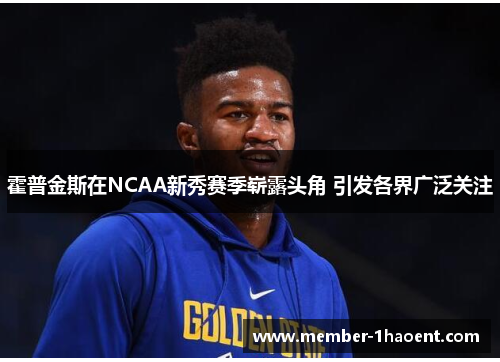 霍普金斯在NCAA新秀赛季崭露头角 引发各界广泛关注