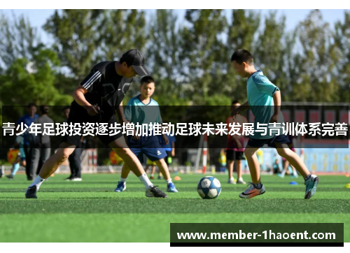 青少年足球投资逐步增加推动足球未来发展与青训体系完善