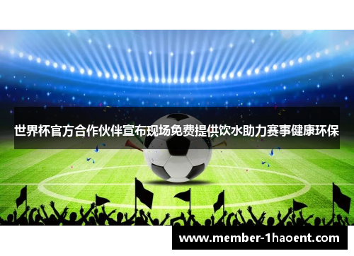 世界杯官方合作伙伴宣布现场免费提供饮水助力赛事健康环保