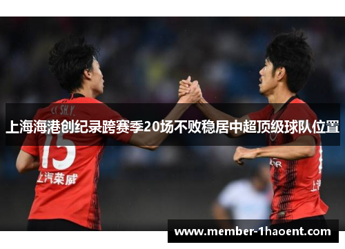 上海海港创纪录跨赛季20场不败稳居中超顶级球队位置