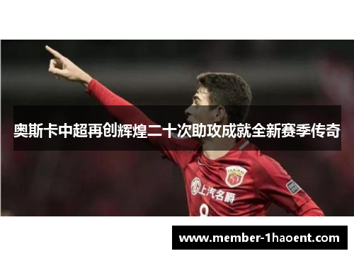 奥斯卡中超再创辉煌二十次助攻成就全新赛季传奇